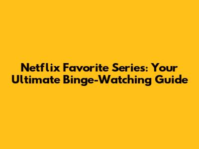Netflix Favorite Series: Your Ultimate Binge-Watching Guide