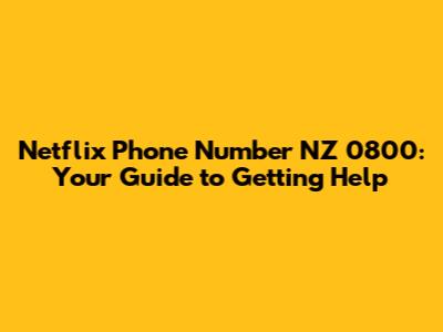 Netflix Phone Number NZ 0800: Your Guide to Getting Help