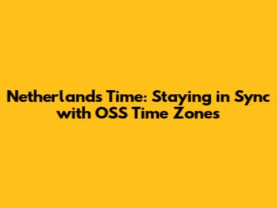 Netherlands Time: Staying in Sync with OSS Time Zones