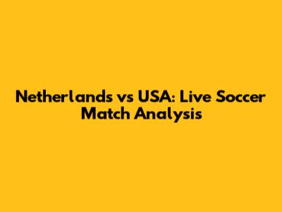 Netherlands vs USA: Live Soccer Match Analysis