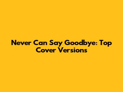 Never Can Say Goodbye: Top Cover Versions