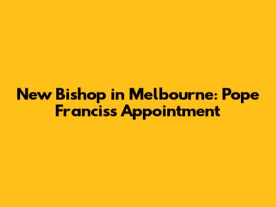 New Bishop in Melbourne: Pope Francis's Appointment