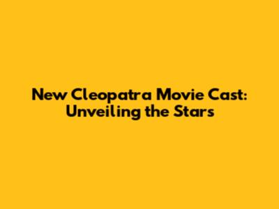 New Cleopatra Movie Cast: Unveiling the Stars