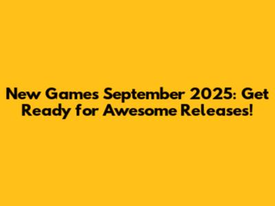 New Games September 2025: Get Ready for Awesome Releases!