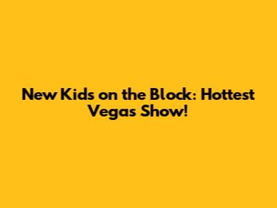 New Kids on the Block: Hottest Vegas Show!