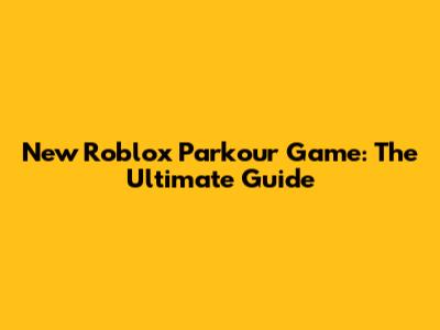 New Roblox Parkour Game: The Ultimate Guide