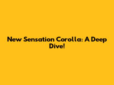 New Sensation Corolla: A Deep Dive!