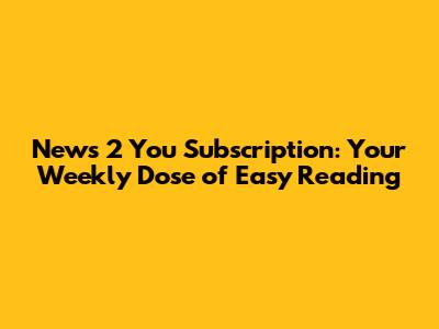 News 2 You Subscription: Your Weekly Dose of Easy Reading