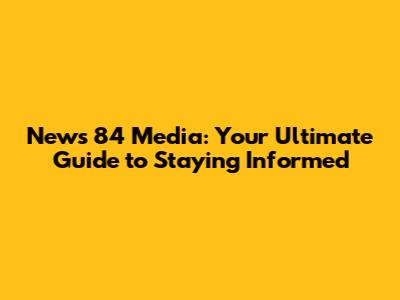 News 84 Media: Your Ultimate Guide to Staying Informed