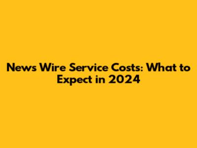 News Wire Service Costs: What to Expect in 2024