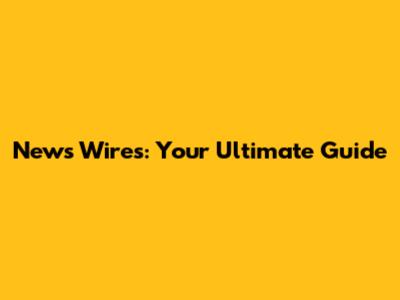 News Wires: Your Ultimate Guide