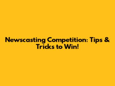 Newscasting Competition: Tips & Tricks to Win!