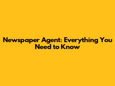 Newspaper Agent: Everything You Need to Know