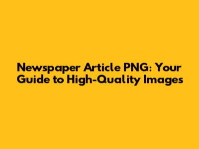 Newspaper Article PNG: Your Guide to High-Quality Images