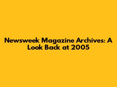 Newsweek Magazine Archives: A Look Back at 2005