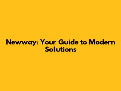Newway: Your Guide to Modern Solutions