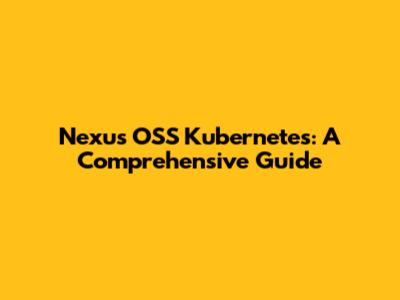 Nexus OSS Kubernetes: A Comprehensive Guide