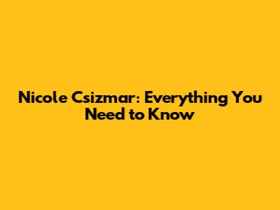 Nicole Csizmar: Everything You Need to Know