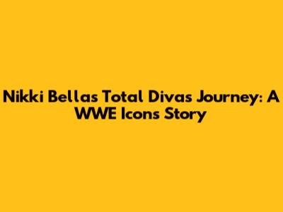 Nikki Bella's Total Divas Journey: A WWE Icon's Story