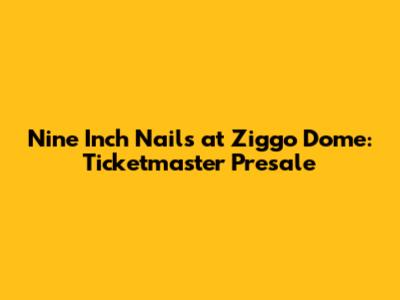 Nine Inch Nails at Ziggo Dome: Ticketmaster Presale