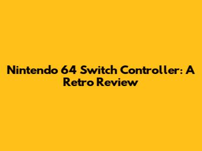 Nintendo 64 Switch Controller: A Retro Review