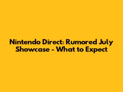 Nintendo Direct: Rumored July Showcase - What to Expect
