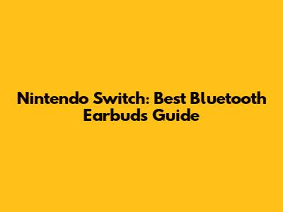 Nintendo Switch: Best Bluetooth Earbuds Guide