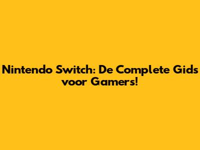 Nintendo Switch: De Complete Gids voor Gamers!