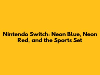 Nintendo Switch: Neon Blue, Neon Red, and the Sports Set