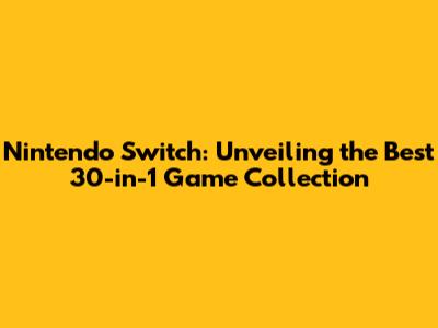 Nintendo Switch: Unveiling the Best 30-in-1 Game Collection