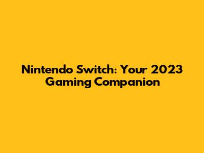 Nintendo Switch: Your 2023 Gaming Companion