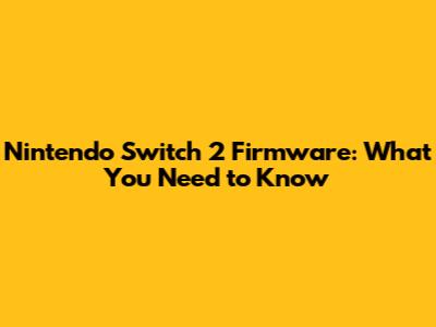 Nintendo Switch 2 Firmware: What You Need to Know