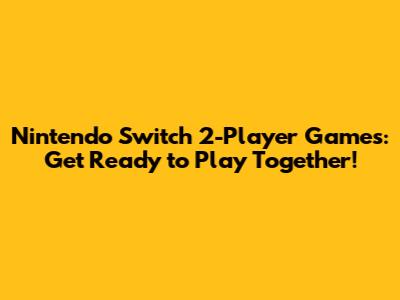 Nintendo Switch 2-Player Games: Get Ready to Play Together!