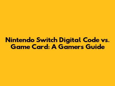 Nintendo Switch Digital Code vs. Game Card: A Gamer's Guide
