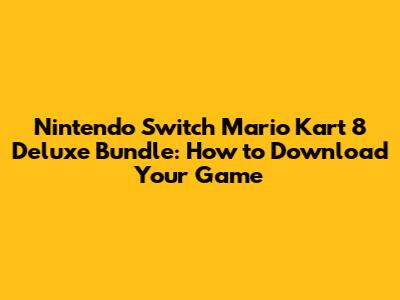 Nintendo Switch Mario Kart 8 Deluxe Bundle: How to Download Your Game