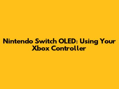 Nintendo Switch OLED: Using Your Xbox Controller