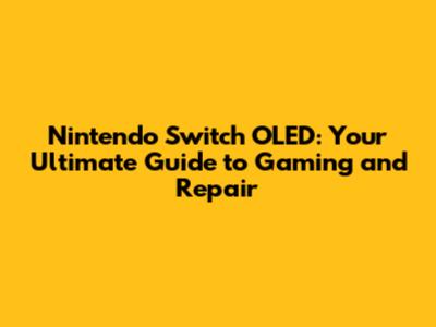 Nintendo Switch OLED: Your Ultimate Guide to Gaming and Repair