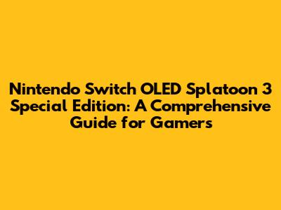 Nintendo Switch OLED Splatoon 3 Special Edition: A Comprehensive Guide for Gamers