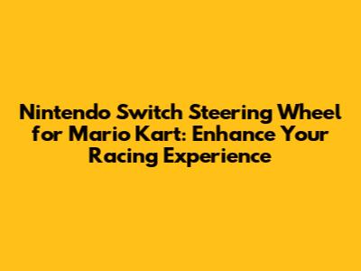 Nintendo Switch Steering Wheel for Mario Kart: Enhance Your Racing Experience
