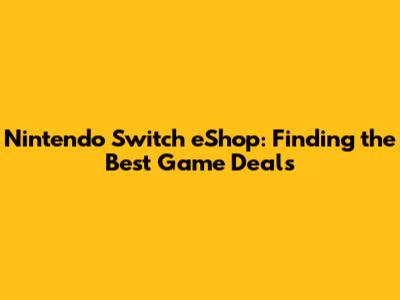 Nintendo Switch eShop: Finding the Best Game Deals
