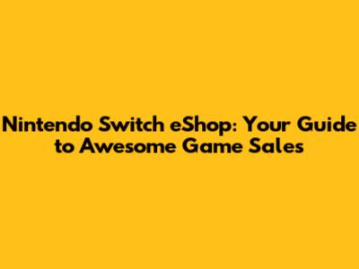Nintendo Switch eShop: Your Guide to Awesome Game Sales