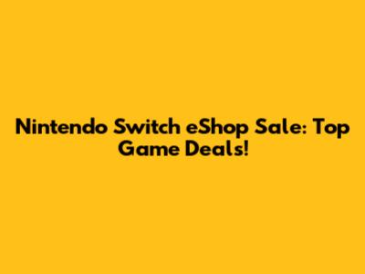 Nintendo Switch eShop Sale: Top Game Deals!