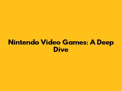 Nintendo Video Games: A Deep Dive