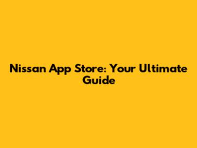 Nissan App Store: Your Ultimate Guide