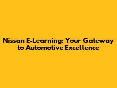 Nissan E-Learning: Your Gateway to Automotive Excellence