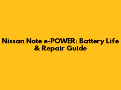 Nissan Note e-POWER: Battery Life & Repair Guide