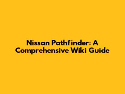 Nissan Pathfinder: A Comprehensive Wiki Guide