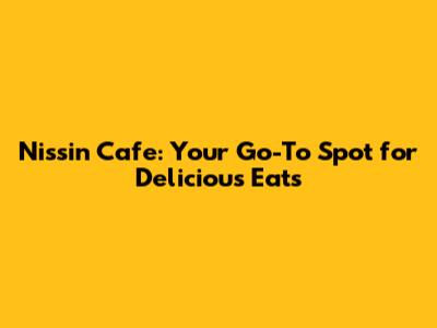 Nissin Cafe: Your Go-To Spot for Delicious Eats