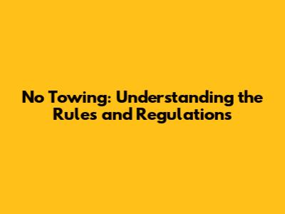 No Towing: Understanding the Rules and Regulations