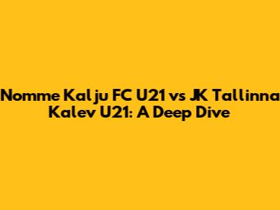 Nomme Kalju FC U21 vs JK Tallinna Kalev U21: A Deep Dive